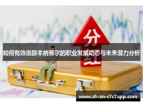 如何有效追踪本纳赛尔的职业发展动态与未来潜力分析