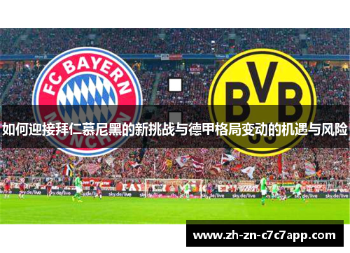 如何迎接拜仁慕尼黑的新挑战与德甲格局变动的机遇与风险