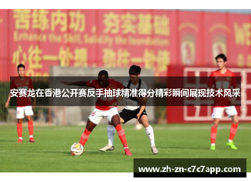 安赛龙在香港公开赛反手抽球精准得分精彩瞬间展现技术风采
