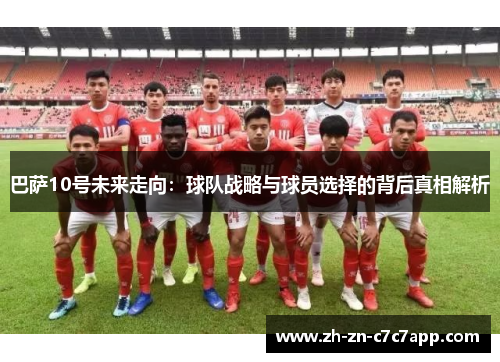 巴萨10号未来走向：球队战略与球员选择的背后真相解析