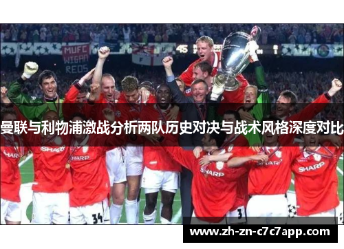 曼联与利物浦激战分析两队历史对决与战术风格深度对比