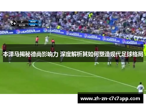 本泽马揭秘德尚影响力 深度解析其如何塑造现代足球格局