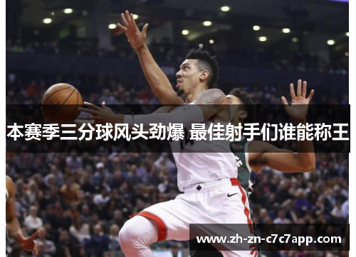 本赛季三分球风头劲爆 最佳射手们谁能称王