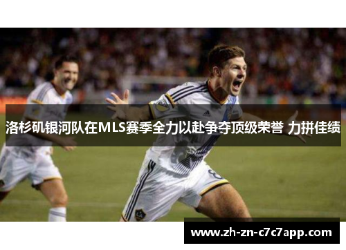 洛杉矶银河队在MLS赛季全力以赴争夺顶级荣誉 力拼佳绩