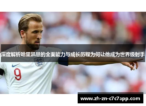 深度解析哈里凯恩的全面能力与成长历程为何让他成为世界级射手