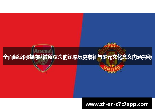 全面解读阿森纳队徽所蕴含的深厚历史象征与多元文化意义内涵探秘