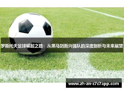 罗斯托夫足球崛起之路：从黑马到新兴强队的深度剖析与未来展望