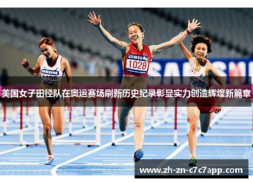 美国女子田径队在奥运赛场刷新历史纪录彰显实力创造辉煌新篇章