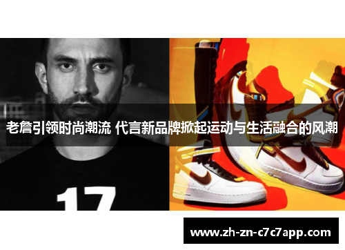 老詹引领时尚潮流 代言新品牌掀起运动与生活融合的风潮