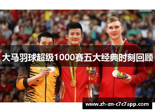 大马羽球超级1000赛五大经典时刻回顾