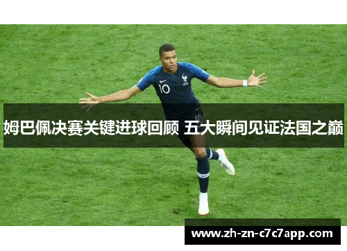 姆巴佩决赛关键进球回顾 五大瞬间见证法国之巅