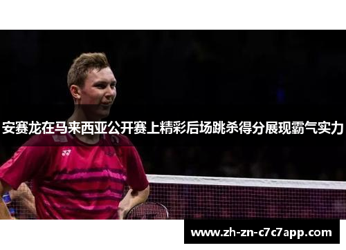 安赛龙在马来西亚公开赛上精彩后场跳杀得分展现霸气实力