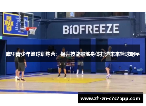 库里青少年篮球训练营：提升技能锻炼身体打造未来篮球明星