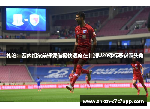 扎哈：塞内加尔前锋凭借极快速度在非洲U20锦标赛崭露头角