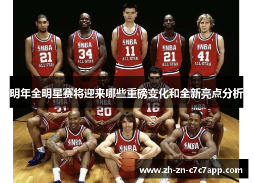 明年全明星赛将迎来哪些重磅变化和全新亮点分析