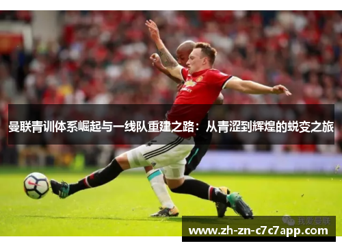 曼联青训体系崛起与一线队重建之路：从青涩到辉煌的蜕变之旅