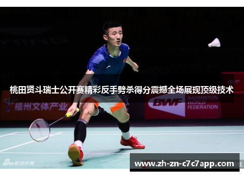 桃田贤斗瑞士公开赛精彩反手劈杀得分震撼全场展现顶级技术