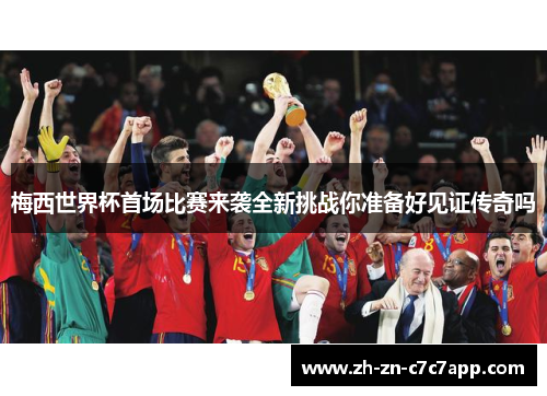 梅西世界杯首场比赛来袭全新挑战你准备好见证传奇吗