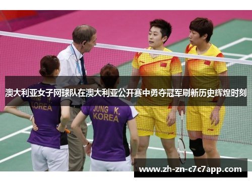 澳大利亚女子网球队在澳大利亚公开赛中勇夺冠军刷新历史辉煌时刻