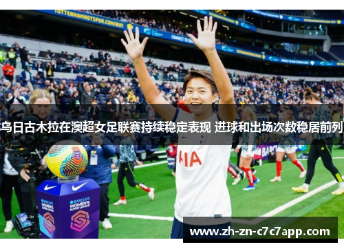 乌日古木拉在澳超女足联赛持续稳定表现 进球和出场次数稳居前列