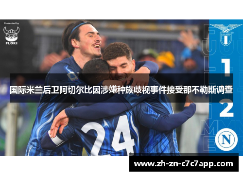 国际米兰后卫阿切尔比因涉嫌种族歧视事件接受那不勒斯调查
