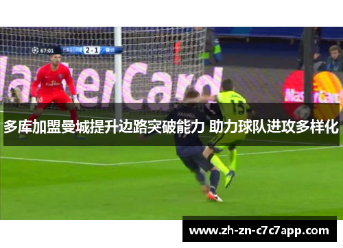 多库加盟曼城提升边路突破能力 助力球队进攻多样化