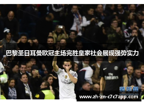 巴黎圣日耳曼欧冠主场完胜皇家社会展现强势实力