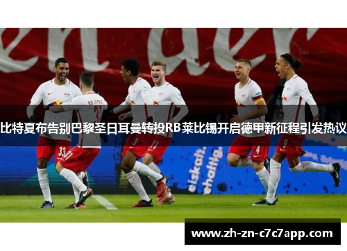 比特夏布告别巴黎圣日耳曼转投RB莱比锡开启德甲新征程引发热议