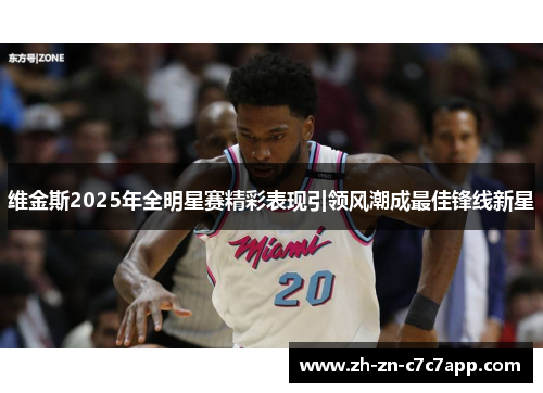 维金斯2025年全明星赛精彩表现引领风潮成最佳锋线新星