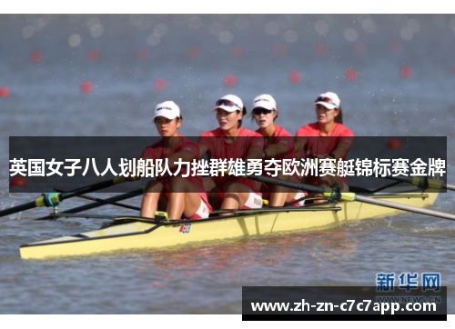 英国女子八人划船队力挫群雄勇夺欧洲赛艇锦标赛金牌
