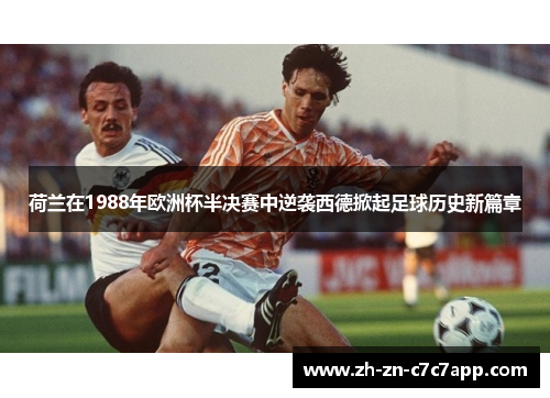 荷兰在1988年欧洲杯半决赛中逆袭西德掀起足球历史新篇章