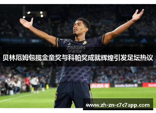贝林厄姆包揽金童奖与科帕奖成就辉煌引发足坛热议
