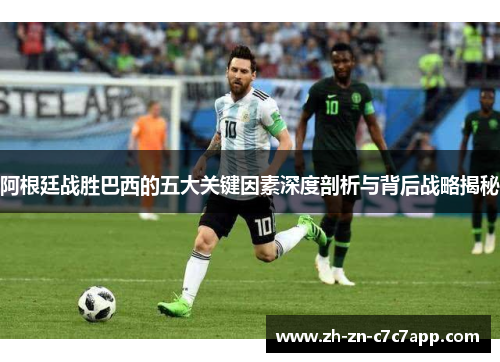 阿根廷战胜巴西的五大关键因素深度剖析与背后战略揭秘